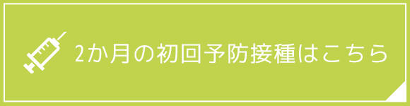 2か月の初回予防接種はこちら